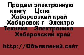 Продам электронную книгу  › Цена ­ 1 800 - Хабаровский край, Хабаровск г. Электро-Техника » Электроника   . Хабаровский край